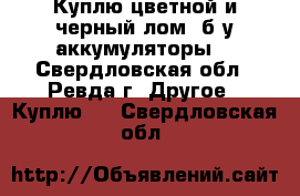 Куплю цветной и черный лом, б/у аккумуляторы. - Свердловская обл., Ревда г. Другое » Куплю   . Свердловская обл.